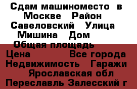Сдам машиноместо  в Москве › Район ­ Савеловский › Улица ­ Мишина › Дом ­ 26 › Общая площадь ­ 13 › Цена ­ 8 000 - Все города Недвижимость » Гаражи   . Ярославская обл.,Переславль-Залесский г.